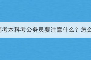 湖北成人高考本科考公务员要注意什么？怎么选岗位？