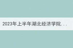 2023年上半年湖北经济学院成人高考本科毕业生学士学位外语水平考试报名通知