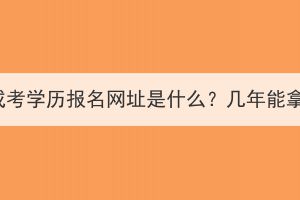 湖北成考学历报名网址是什么？几年能拿证？