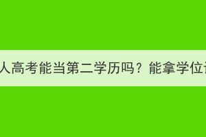 湖北成人高考能当第二学历吗？能拿学位证吗？