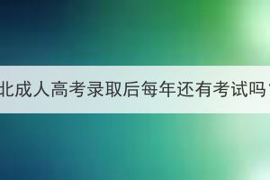 湖北成人高考录取后每年还有考试吗？