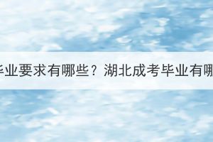 湖北成考毕业要求有哪些？湖北成考毕业有哪些流程？