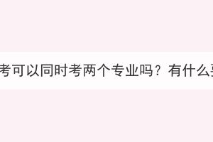 湖北成考可以同时考两个专业吗？有什么要求？