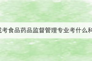 湖北成考食品药品监督管理专业考什么科目？