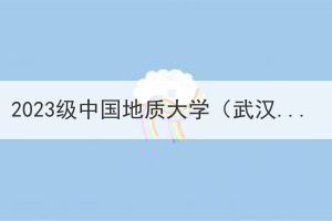 2023级中国地质大学（武汉）成人高考未报到学生不予注册学籍的公示