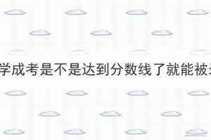 江汉大学成考是不是达到分数线了就能被录取？