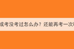 湖北成考没考过怎么办？还能再考一次吗？