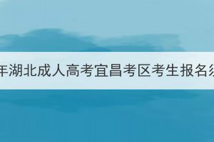 2023年湖北成人高考宜昌考区考生报名须知