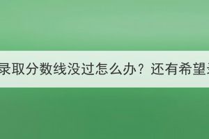 湖北成考录取分数线没过怎么办？还有希望录取吗？