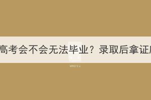 湖北成人高考会不会无法毕业？录取后拿证麻烦吗？