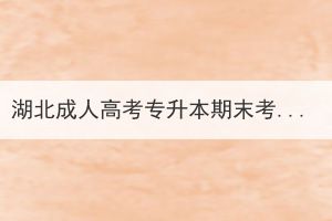 湖北成人高考专升本期末考试是线上还是线下？