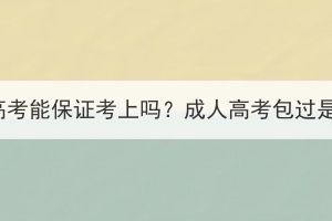 鄂州成人高考能保证考上吗？成人高考包过是真的吗？