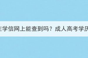 荆门成人高考文凭在学信网上能查到吗？成人高考学历什么时候能查到？