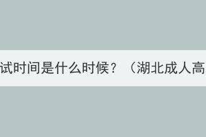 湖北成人高考高升专考试时间是什么时候？（湖北成人高考高升专需要考几次)