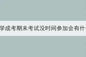 武汉纺织大学成考期末考试没时间参加会有什么影响吗？