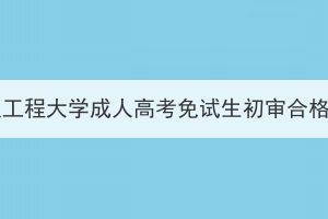 2023年武汉工程大学成人高考免试生初审合格名单公示