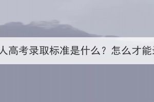 湖北成人高考录取标准是什么？怎么才能录取？