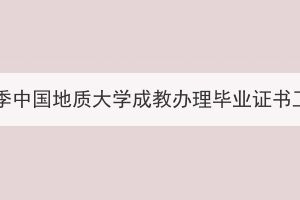 2023届秋季中国地质大学成教办理毕业证书工作通知