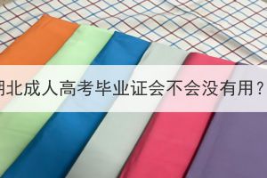 湖北成人高考毕业证会不会没有用？