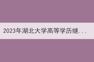 2023年湖北大学高等学历继续教育招生简章