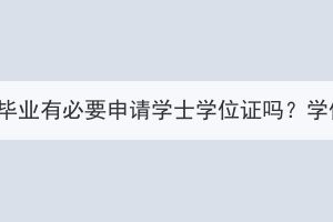 湖北成考专升本毕业有必要申请学士学位证吗？学位证有没有用？