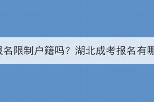 湖北成考报名限制户籍吗？湖北成考报名有哪些限制？
