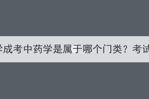 湖北中医药大学成考中药学是属于哪个门类？考试内容是什么？