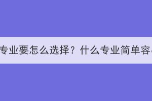 武汉成考专业要怎么选择？什么专业简单容易考过？