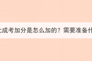 2023年湖北成考加分是怎么加的？需要准备什么材料？