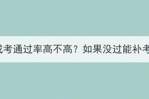 湖北成考通过率高不高？如果没过能补考吗？