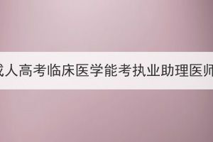 湖北成人高考临床医学能考执业助理医师吗？