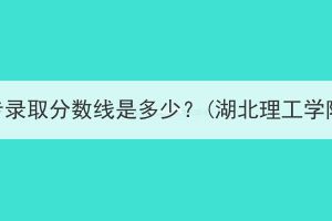 湖北成人高考高升专录取分数线是多少？(湖北理工学院成考录取分数线)