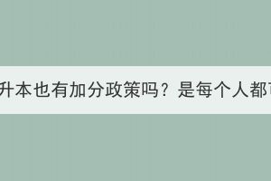 湖北成考专升本也有加分政策吗？是每个人都可以加吗？