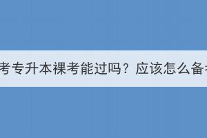 湖北成考专升本裸考能过吗？应该怎么备考呢？