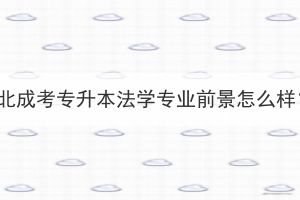 湖北成考专升本法学专业前景怎么样？