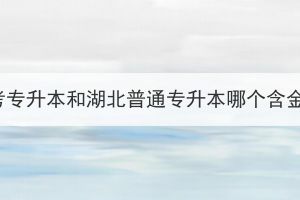 湖北成考专升本和湖北普通专升本哪个含金量高？