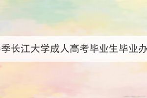 2024届春季长江大学成人高考毕业生毕业办证通知