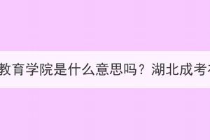 湖北成考继续教育学院是什么意思吗？湖北成考在哪里报名？