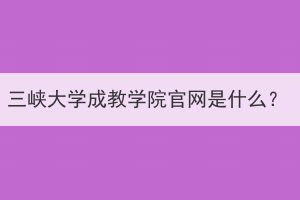 三峡大学成教学院官网是什么？