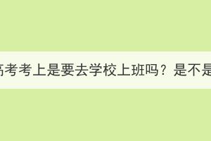 湖北成人高考考上是要去学校上班吗？是不是全日制？