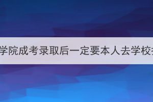 湖北经济学院成考录取后一定要本人去学校报到吗？