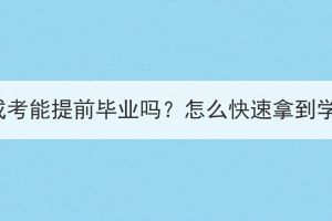 湖北成考能提前毕业吗？怎么快速拿到学历？