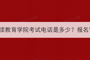 湖北经济学院成考继续教育学院考试电话是多少？报名审核没通过怎么办？