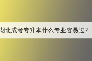 湖北成考专升本什么专业容易过？