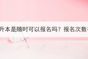 湖北成考专升本是随时可以报名吗？报名次数有限制吗？