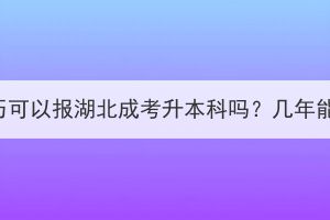 高中学历可以报湖北成考升本科吗？几年能拿证？