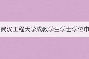 2023年上半年武汉工程大学成教学生学士学位申报工作通知