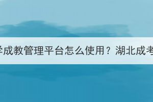 华中农业大学成教管理平台怎么使用？湖北成考上课多吗？