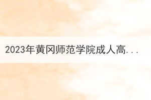 2023年黄冈师范学院成人高考逾期未报到新生处理意见的公示