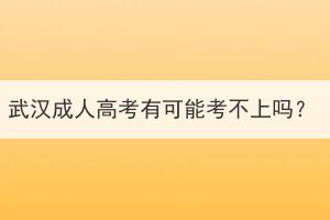 武汉成人高考有可能考不上吗？